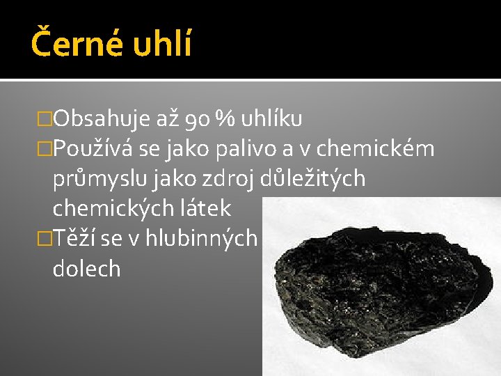 Černé uhlí �Obsahuje až 90 % uhlíku �Používá se jako palivo a v chemickém