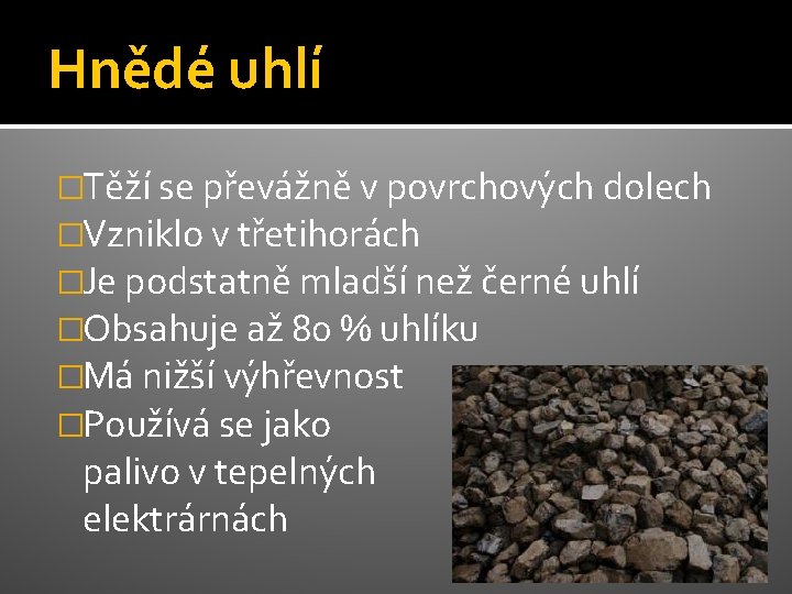 Hnědé uhlí �Těží se převážně v povrchových dolech �Vzniklo v třetihorách �Je podstatně mladší