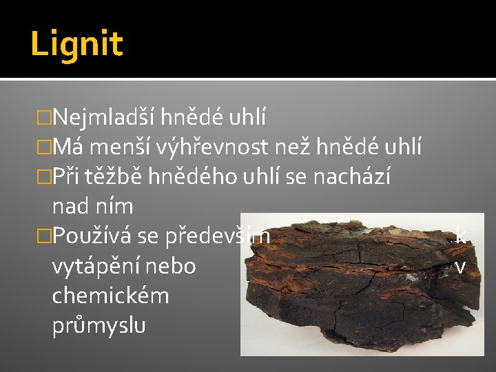 Lignit �Nejmladší hnědé uhlí �Má menší výhřevnost než hnědé uhlí �Při těžbě hnědého uhlí