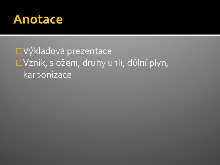 Anotace �Výkladová prezentace �Vznik, složení, druhy uhlí, důlní plyn, karbonizace 