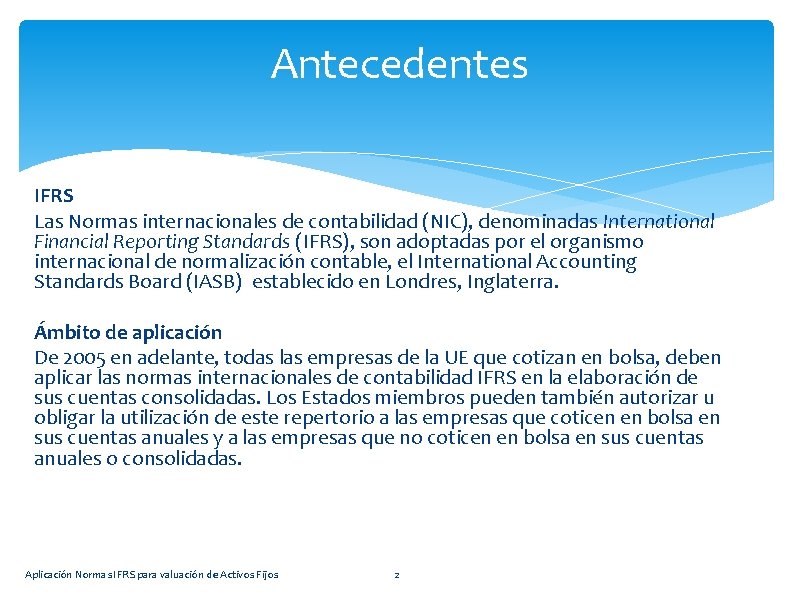 Antecedentes IFRS Las Normas internacionales de contabilidad (NIC), denominadas International Financial Reporting Standards (IFRS),