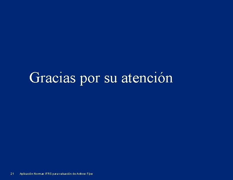 Gracias por su atención 21 Aplicación Normas IFRS para valuación de Activos Fijos 