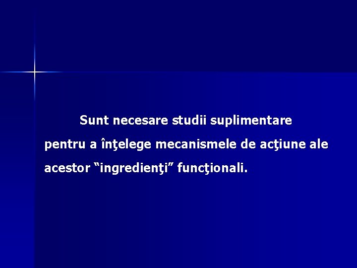 Sunt necesare studii suplimentare pentru a înţelege mecanismele de acţiune ale acestor “ingredienţi” funcţionali.