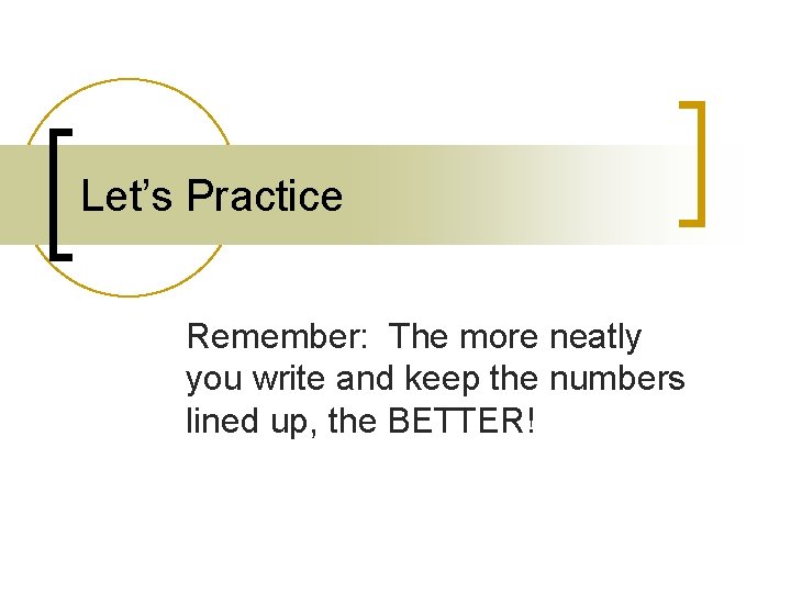 Let’s Practice Remember: The more neatly you write and keep the numbers lined up,