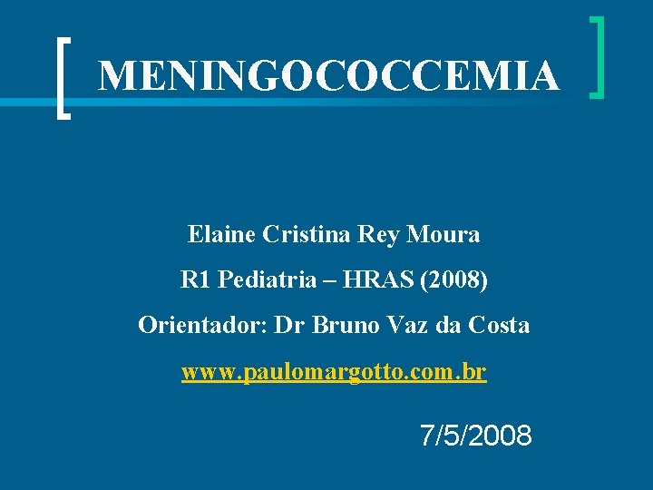 MENINGOCOCCEMIA Elaine Cristina Rey Moura R 1 Pediatria – HRAS (2008) Orientador: Dr Bruno