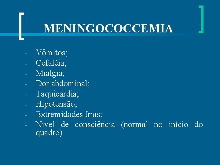 MENINGOCOCCEMIA - Vômitos; Cefaléia; Mialgia; Dor abdominal; Taquicardia; Hipotensão; Extremidades frias; Nível de consciência