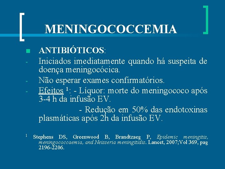 MENINGOCOCCEMIA ANTIBIÓTICOS: Iniciados imediatamente quando há suspeita de doença meningocócica. Não esperar exames confirmatórios.