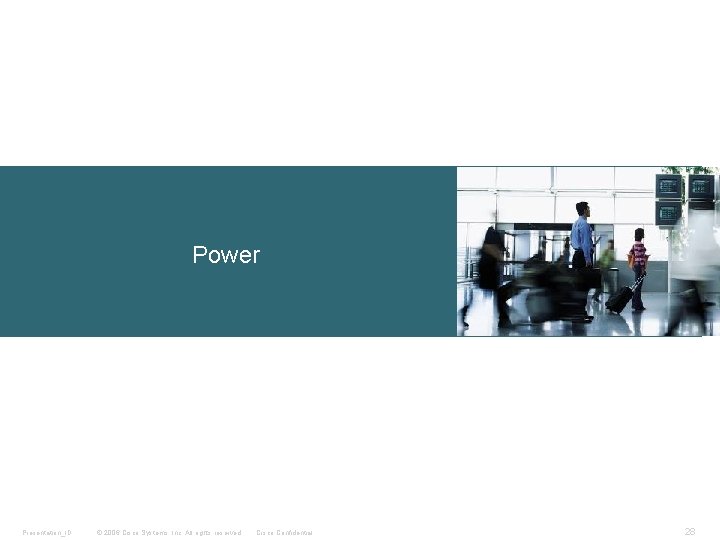 Power Presentation_ID © 2006 Cisco Systems, Inc. All rights reserved. Cisco Confidential 28 