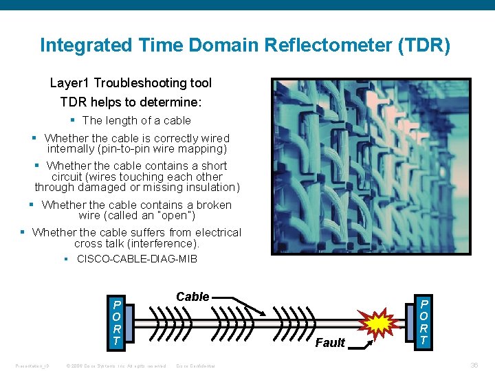 Integrated Time Domain Reflectometer (TDR) Layer 1 Troubleshooting tool TDR helps to determine: §