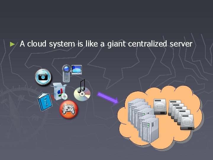 ► A cloud system is like a giant centralized server 