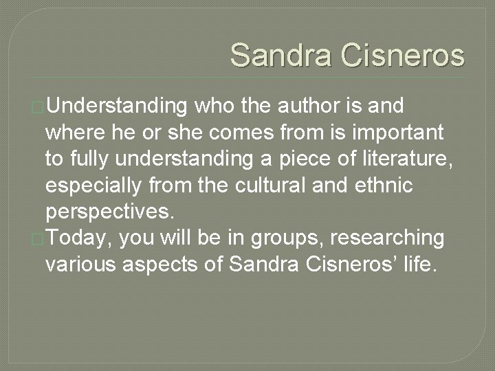 Sandra Cisneros �Understanding who the author is and where he or she comes from