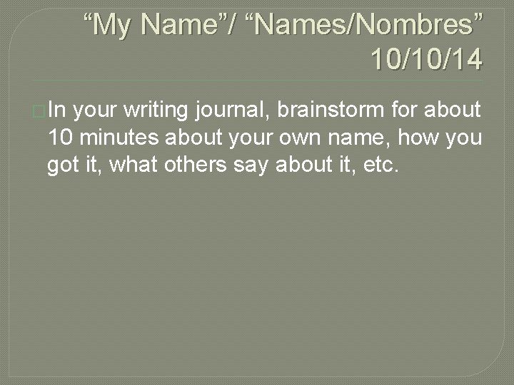 “My Name”/ “Names/Nombres” 10/10/14 �In your writing journal, brainstorm for about 10 minutes about