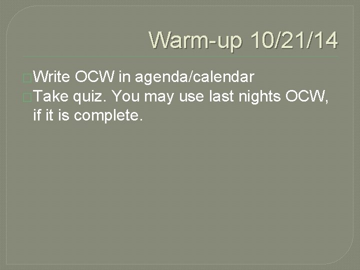 Warm-up 10/21/14 �Write OCW in agenda/calendar �Take quiz. You may use last nights OCW,