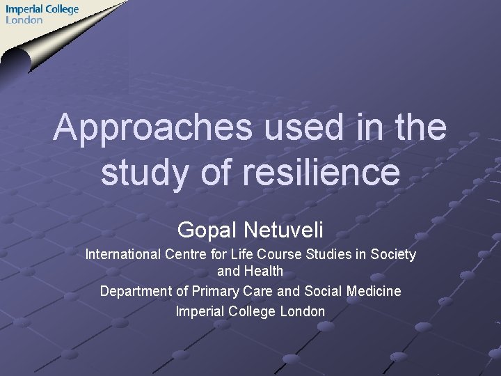 Approaches used in the study of resilience Gopal Netuveli International Centre for Life Course