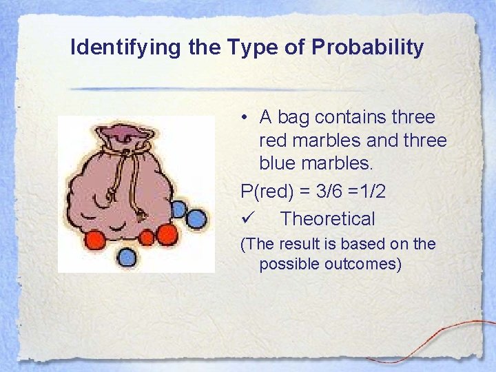 Identifying the Type of Probability • A bag contains three red marbles and three