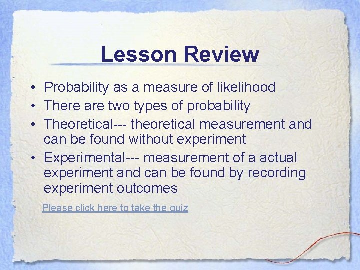 Lesson Review • Probability as a measure of likelihood • There are two types