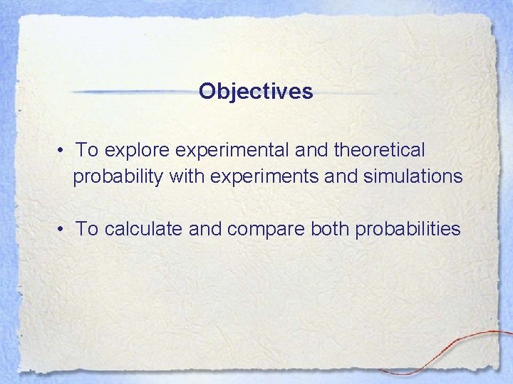 Objectives • To explore experimental and theoretical probability with experiments and simulations • To
