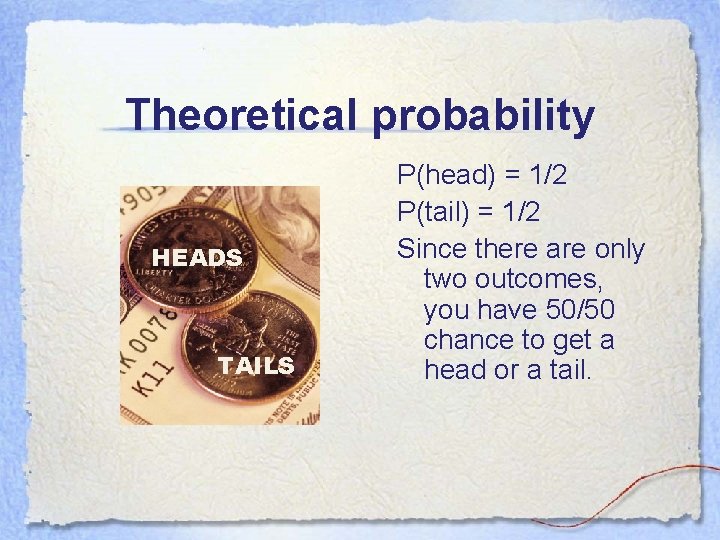 Theoretical probability HEADS TAILS P(head) = 1/2 P(tail) = 1/2 Since there are only