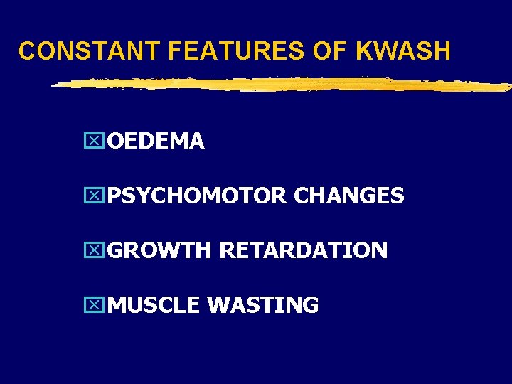 CONSTANT FEATURES OF KWASH x. OEDEMA x. PSYCHOMOTOR CHANGES x. GROWTH RETARDATION x. MUSCLE CONSTANT FEATURES OF KWASH x. OEDEMA x. PSYCHOMOTOR CHANGES x. GROWTH RETARDATION x. MUSCLE