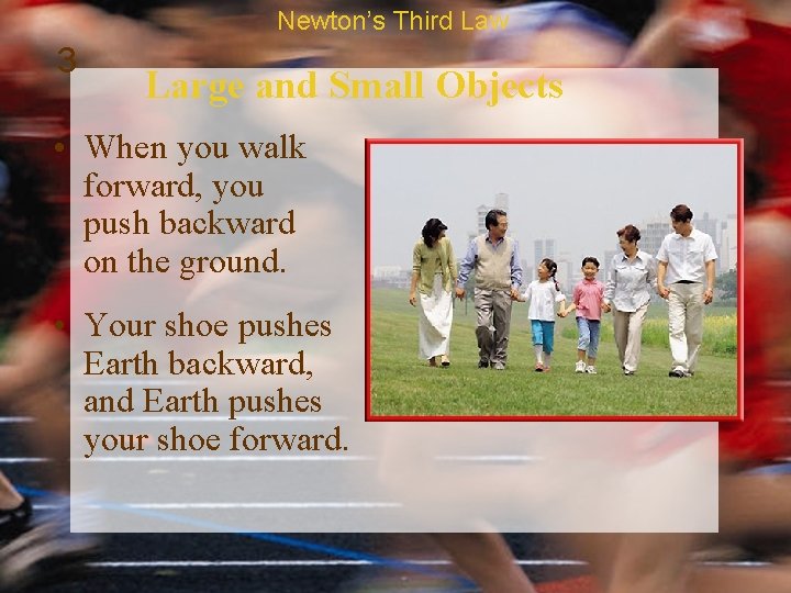 Newton’s Third Law 3 Large and Small Objects • When you walk forward, you