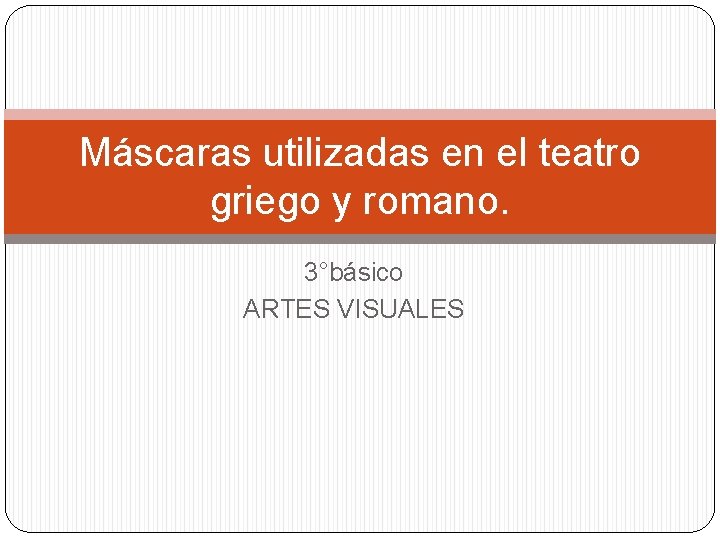 Máscaras utilizadas en el teatro griego y romano. 3°básico ARTES VISUALES 