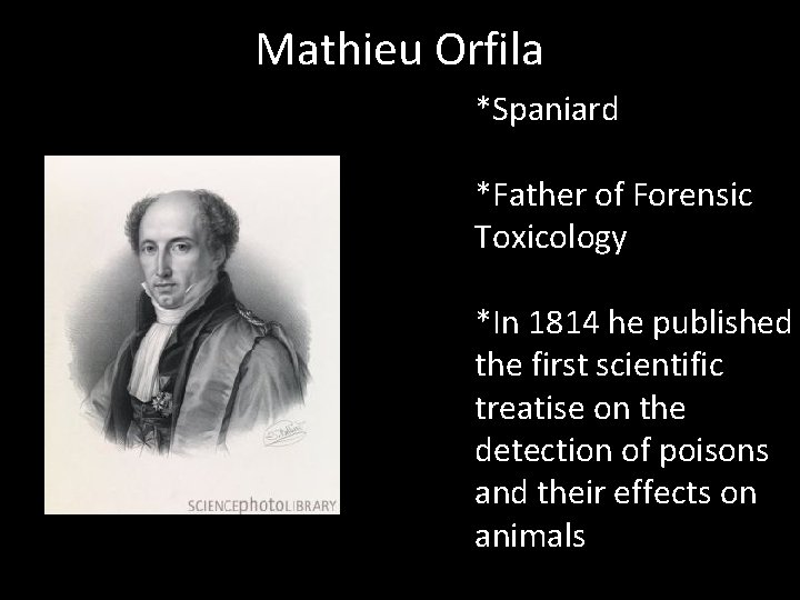 Mathieu Orfila *Spaniard *Father of Forensic Toxicology *In 1814 he published the first scientific