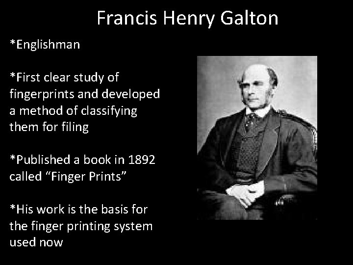 Francis Henry Galton *Englishman *First clear study of fingerprints and developed a method of