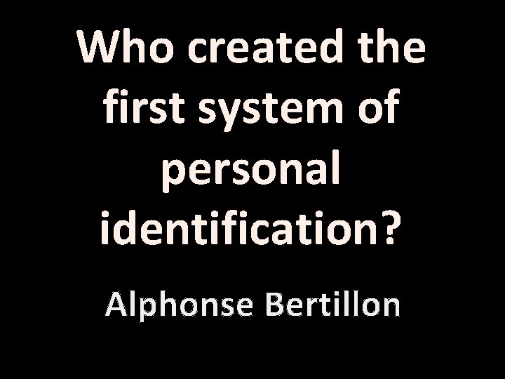 Who created the first system of personal identification? Alphonse Bertillon 