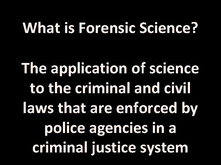 What is Forensic Science? The application of science to the criminal and civil laws