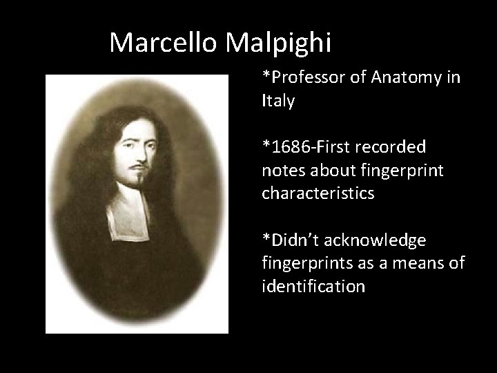 Marcello Malpighi *Professor of Anatomy in Italy *1686 -First recorded notes about fingerprint characteristics