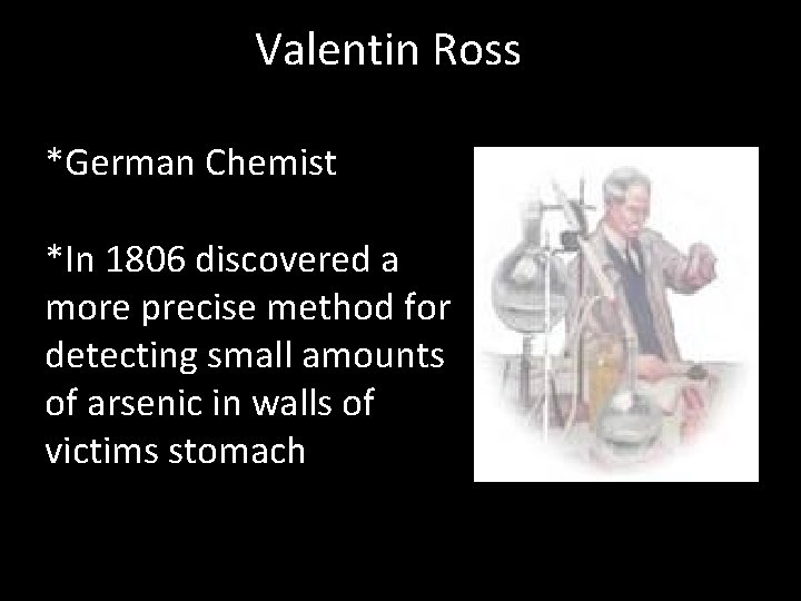 Valentin Ross *German Chemist *In 1806 discovered a more precise method for detecting small