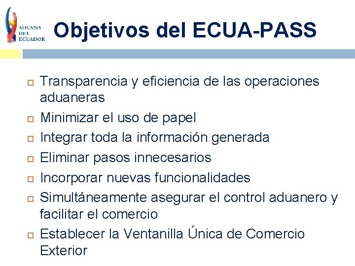 Objetivos del ECUA-PASS Transparencia y eficiencia de las operaciones aduaneras Minimizar el uso de