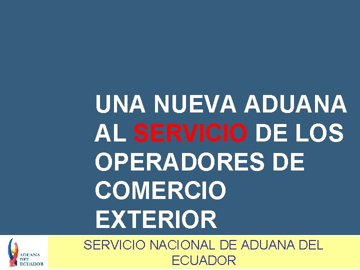 UNA NUEVA ADUANA AL SERVICIO DE LOS OPERADORES DE COMERCIO EXTERIOR SERVICIO NACIONAL DE
