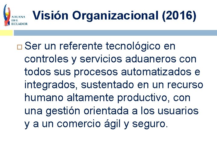 Visión Organizacional (2016) Ser un referente tecnológico en controles y servicios aduaneros con todos