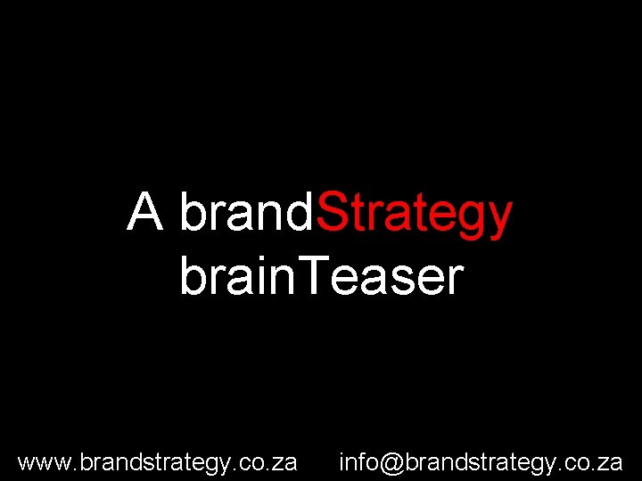 A brand. Strategy brain. Teaser www. brandstrategy. co. za info@brandstrategy. co. za 