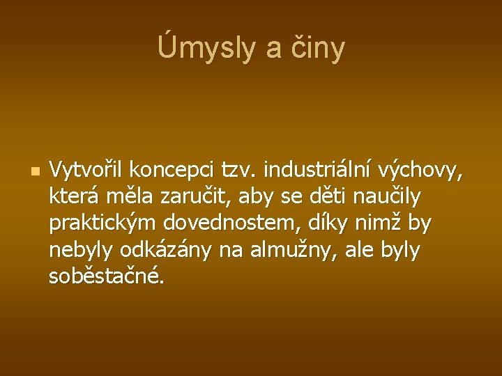 Úmysly a činy n Vytvořil koncepci tzv. industriální výchovy, která měla zaručit, aby se