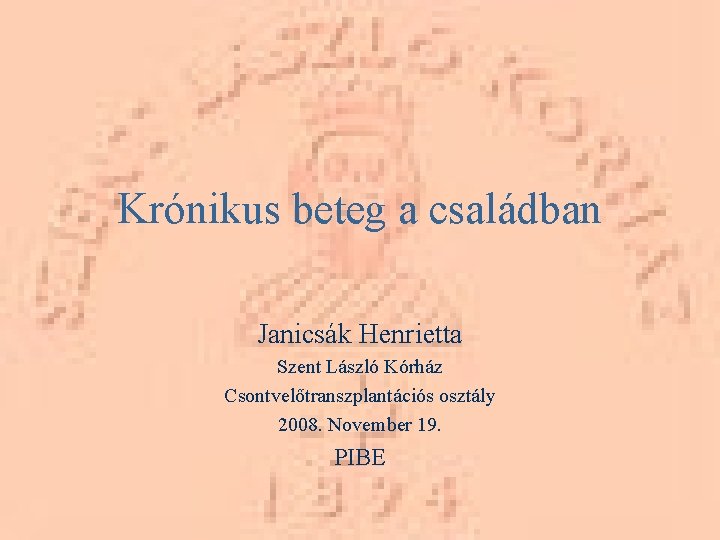 Krónikus beteg a családban Janicsák Henrietta Szent László Kórház Csontvelőtranszplantációs osztály 2008. November 19.