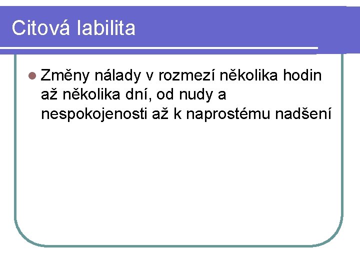 Citová labilita l Změny nálady v rozmezí několika hodin až několika dní, od nudy