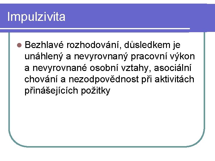 Impulzivita l Bezhlavé rozhodování, důsledkem je unáhlený a nevyrovnaný pracovní výkon a nevyrovnané osobní