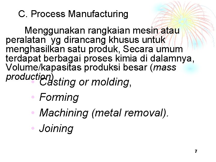 C. Process Manufacturing Menggunakan rangkaian mesin atau peralatan yg dirancang khusus untuk menghasilkan satu