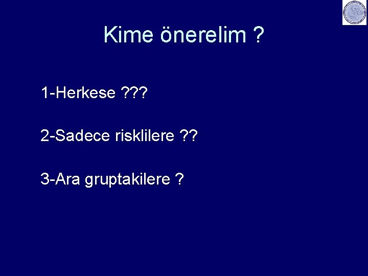 Kime önerelim ? 1 -Herkese ? ? ? 2 -Sadece risklilere ? ? 3