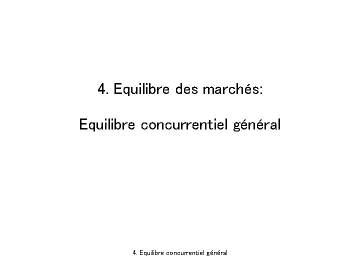 4. Equilibre des marchés: Equilibre concurrentiel général 4. Equilibre concurrentiel général 