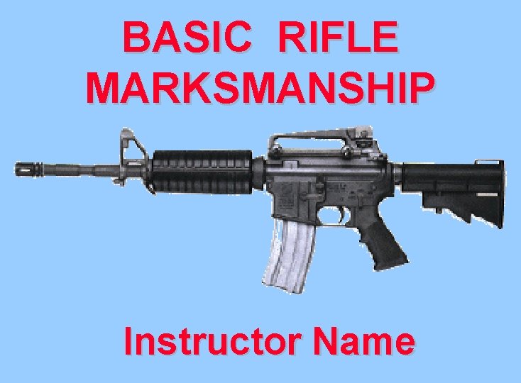 BASIC RIFLE MARKSMANSHIP Instructor Name 