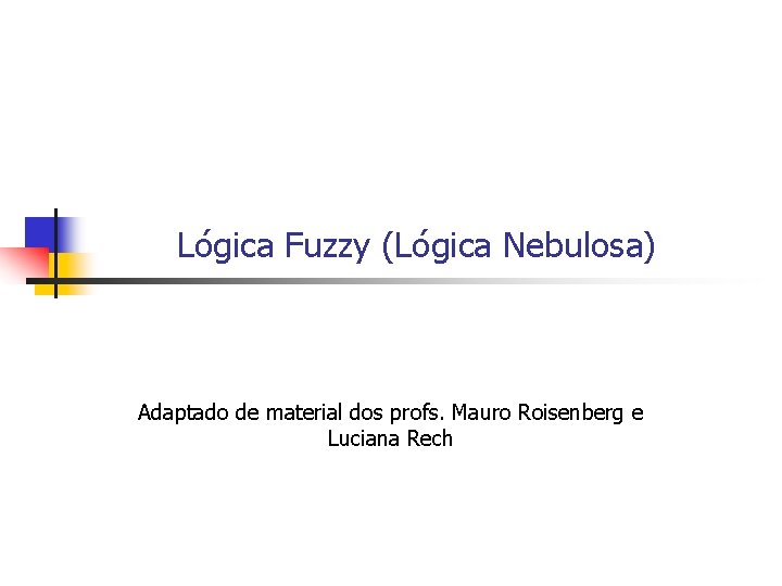 Lógica Fuzzy (Lógica Nebulosa) Adaptado de material dos profs. Mauro Roisenberg e Luciana Rech