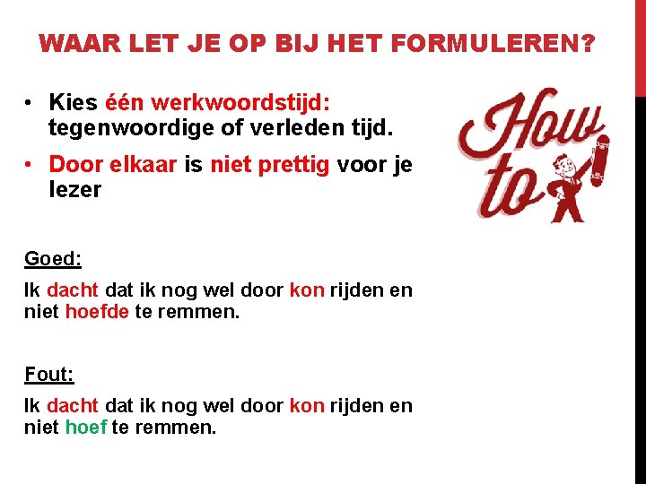 WAAR LET JE OP BIJ HET FORMULEREN? • Kies één werkwoordstijd: tegenwoordige of verleden