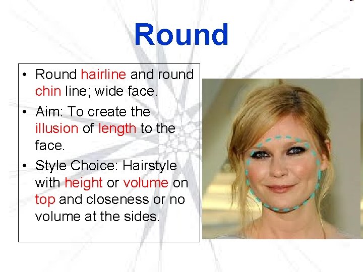 Round • Round hairline and round chin line; wide face. • Aim: To create