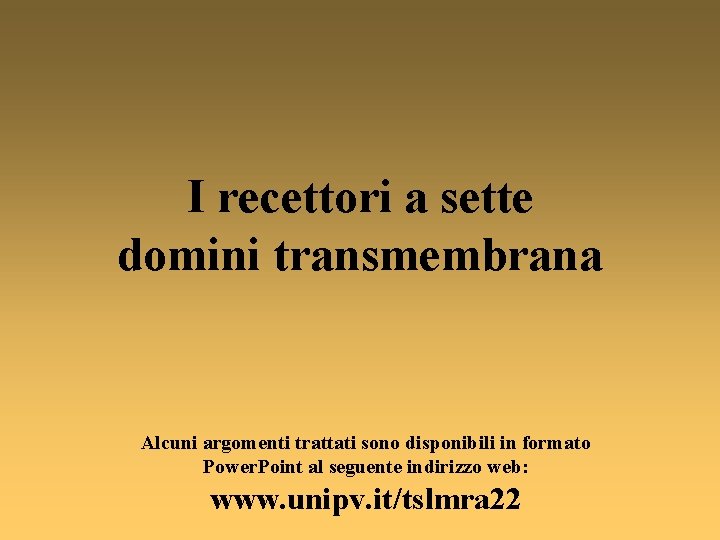 I recettori a sette domini transmembrana Alcuni argomenti trattati sono disponibili in formato Power.