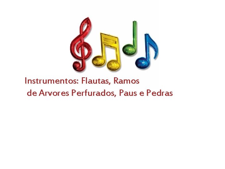 Instrumentos: Flautas, Ramos de Arvores Perfurados, Paus e Pedras 