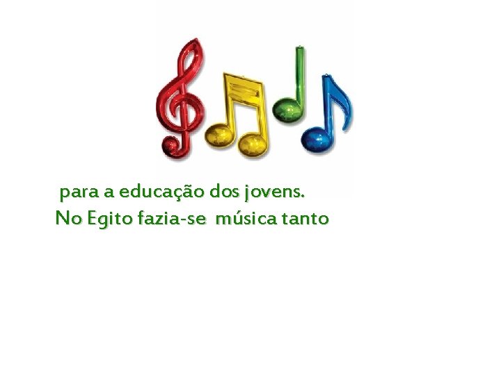  para a educação dos jovens. No Egito fazia-se música tanto 