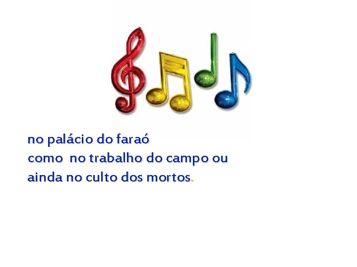 no palácio do faraó como no trabalho do campo ou ainda no culto dos